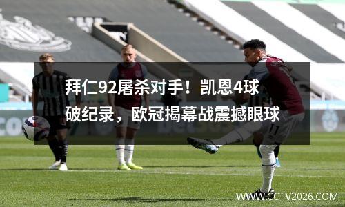 拜仁92屠杀对手！凯恩4球破纪录，欧冠揭幕战震撼眼球