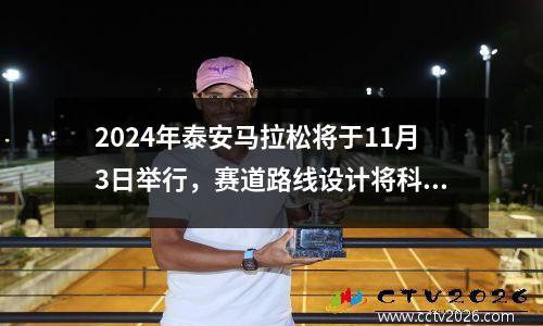 2024年泰安马拉松将于11月3日举行，赛道路线设计将科学优化，打造诸多特色亮点。