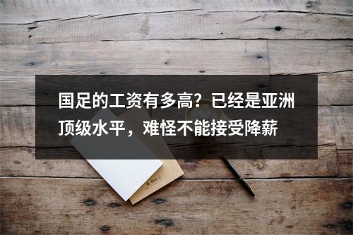 国足的工资有多高？已经是亚洲顶级水平，难怪不能接受降薪