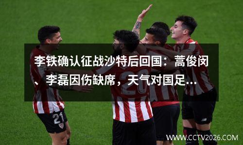 李铁确认征战沙特后回国：蒿俊闵、李磊因伤缺席，天气对国足无影响