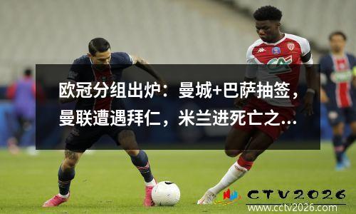 欧冠分组出炉：曼城+巴萨抽签，曼联遭遇拜仁，米兰进死亡之组