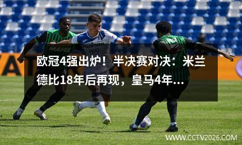 欧冠4强出炉！半决赛对决：米兰德比18年后再现，皇马4年3次面对曼城