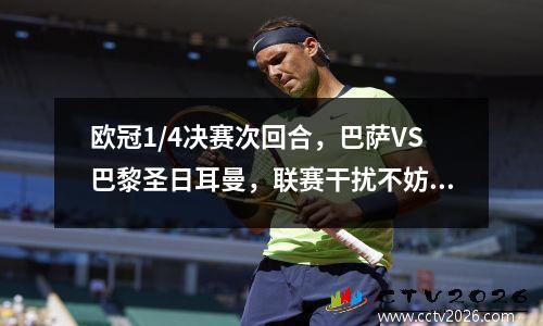 欧冠1/4决赛次回合，巴萨VS巴黎圣日耳曼，联赛干扰不妨碍晋级半决赛