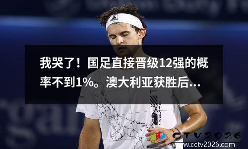 我哭了！国足直接晋级12强的概率不到1%。澳大利亚获胜后，不升反降。