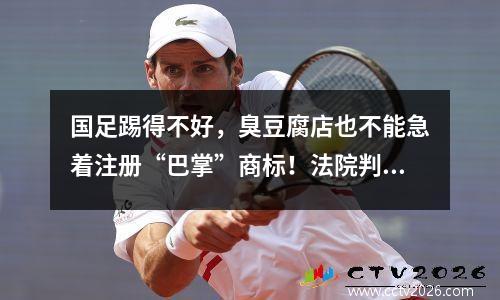 国足踢得不好，臭豆腐店也不能急着注册“巴掌”商标！法院判决商标无效：“巴掌”就是“巴掌”，公众很容易将其与“国足”联系起来