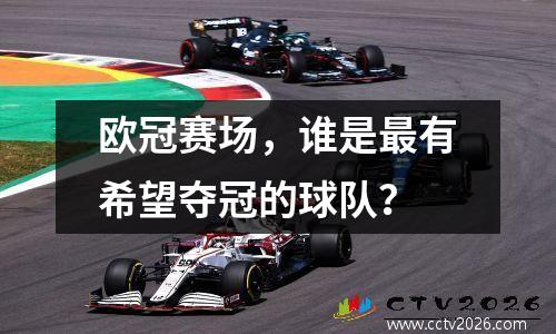 欧冠赛场，谁是最有希望夺冠的球队？