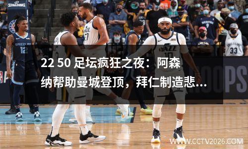 22 50 足坛疯狂之夜：阿森纳帮助曼城登顶，拜仁制造悲剧，曼联惨败。