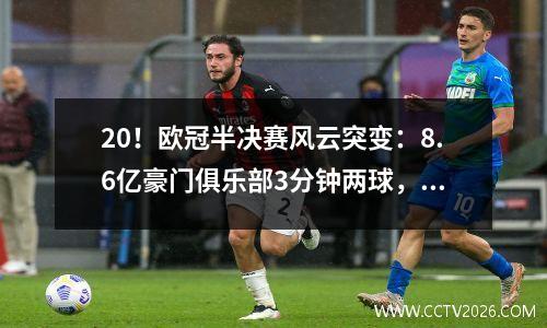 20！欧冠半决赛风云突变：8.6亿豪门俱乐部3分钟两球，六冠王占据优势