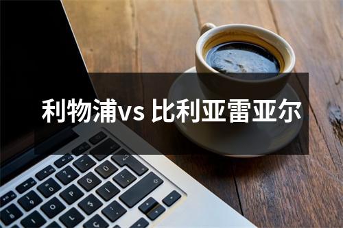 利物浦vs 比利亚雷亚尔