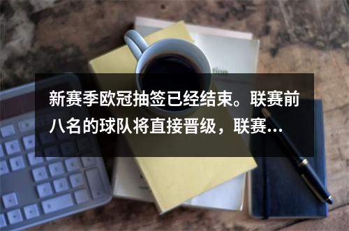 新赛季欧冠抽签已经结束。联赛前八名的球队将直接晋级，联赛前八名的球队将进行附加赛。