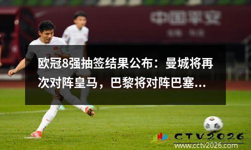 欧冠8强抽签结果公布：曼城将再次对阵皇马，巴黎将对阵巴塞罗那，阿森纳将对阵拜仁。