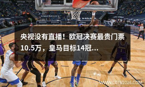 央视没有直播！欧冠决赛最贵门票10.5万，皇马目标14冠+41年奇迹