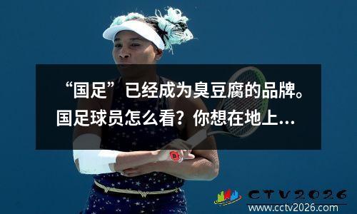 “国足”已经成为臭豆腐的品牌。国足球员怎么看？你想在地上找一条裂缝爬进去吗？