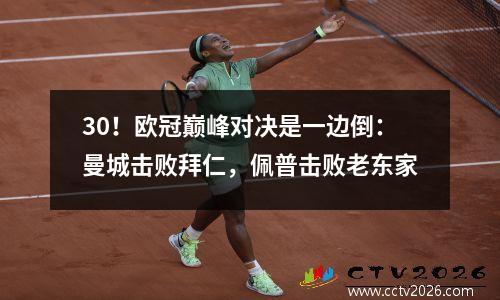 30！欧冠巅峰对决是一边倒：曼城击败拜仁，佩普击败老东家