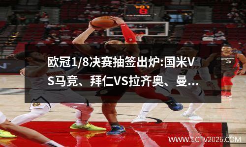 欧冠1/8决赛抽签出炉:国米VS马竞、拜仁VS拉齐奥、曼城、皇马抽签