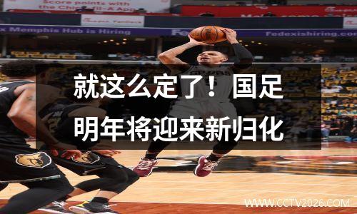 就这么定了！国足明年将迎来新归化