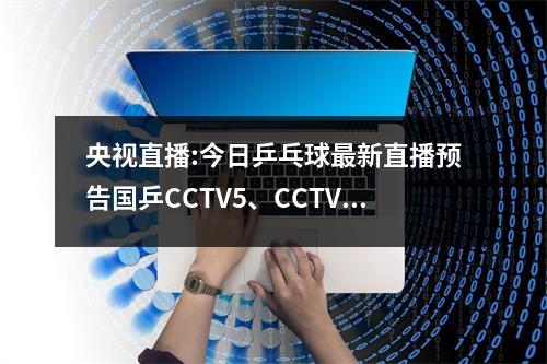 央视直播:今日乒乓球最新直播预告国乒CCTV5、CCTV5+节目表附时间表