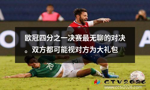 欧冠四分之一决赛最无聊的对决。双方都可能视对方为大礼包