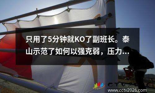 只用了5分钟就KO了副班长。泰山示范了如何以强克弱，压力转交给了三镇。