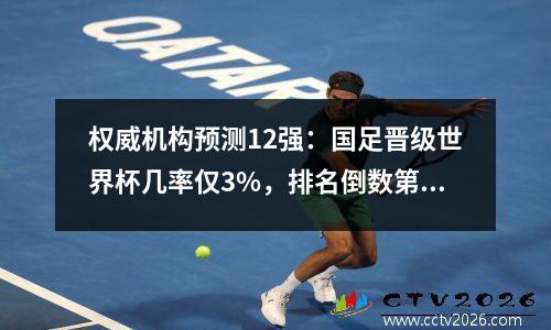 权威机构预测12强：国足晋级世界杯几率仅3%，排名倒数第二