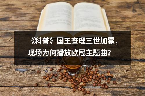 《科普》国王查理三世加冕，现场为何播放欧冠主题曲？