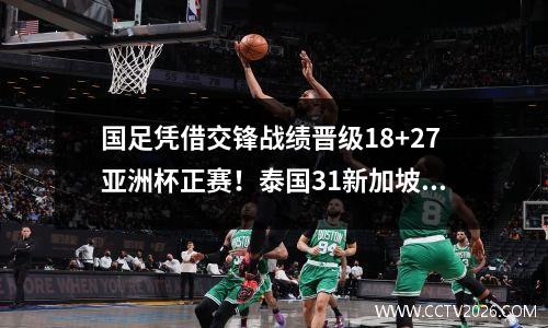 国足凭借交锋战绩晋级18+27亚洲杯正赛！泰国31新加坡徒劳