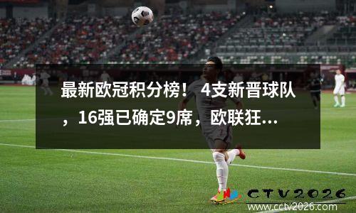 最新欧冠积分榜！ 4支新晋球队，16强已确定9席，欧联狂人已就位