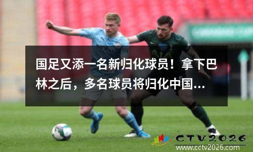 国足又添一名新归化球员！拿下巴林之后，多名球员将归化中国，小鸟已经确定！