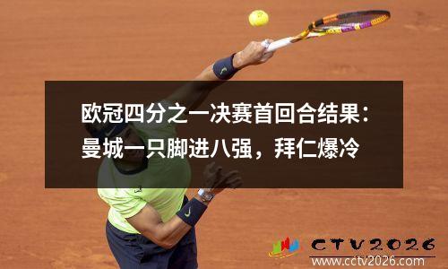 欧冠四分之一决赛首回合结果：曼城一只脚进八强，拜仁爆冷