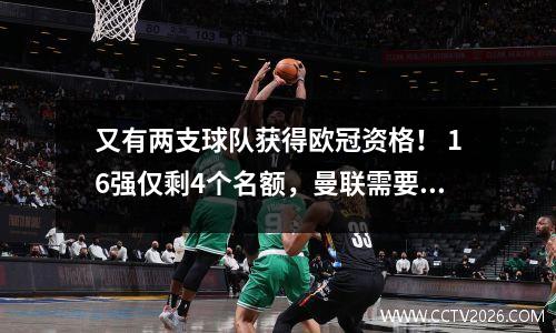 又有两支球队获得欧冠资格！ 16强仅剩4个名额，曼联需要满足两大条件才能出线！