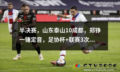 半决赛，山东泰山10成都，郑铮一锤定音，足协杯+联赛3次绝杀对手！