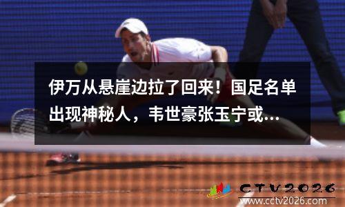 伊万从悬崖边拉了回来！国足名单出现神秘人，韦世豪张玉宁或成最大输家
