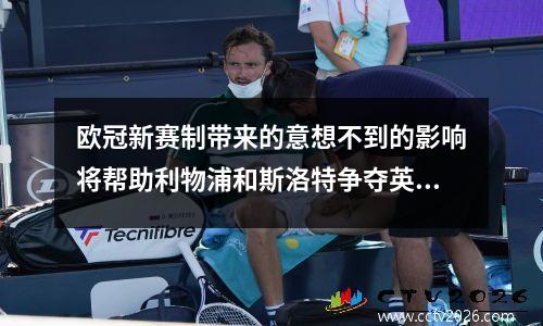 欧冠新赛制带来的意想不到的影响将帮助利物浦和斯洛特争夺英超冠军