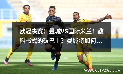 欧冠决赛：曼城VS国际米兰！教科书式的破巴士？曼城将如何击败国际米兰
