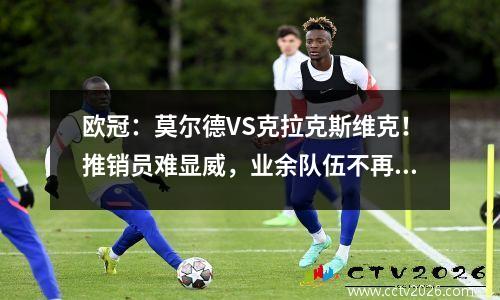 欧冠：莫尔德VS克拉克斯维克！推销员难显威，业余队伍不再是黑马？
