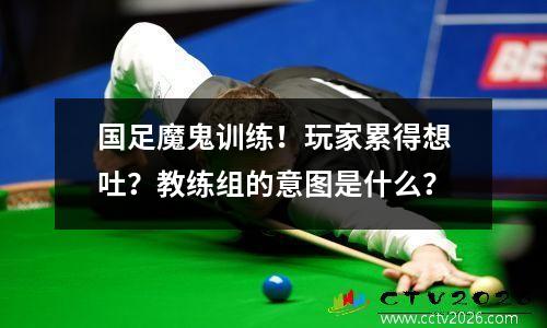 国足魔鬼训练！玩家累得想吐？教练组的意图是什么？