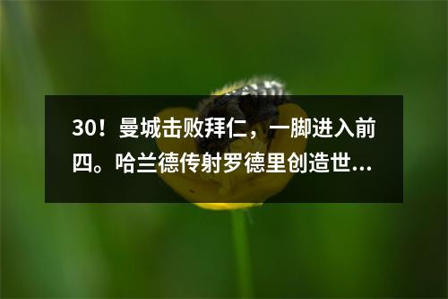 30！曼城击败拜仁，一脚进入前四。哈兰德传射罗德里创造世界波！