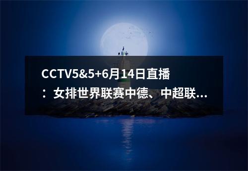 CCTV5&5+6月14日直播：女排世界联赛中德、中超联赛天津上港==