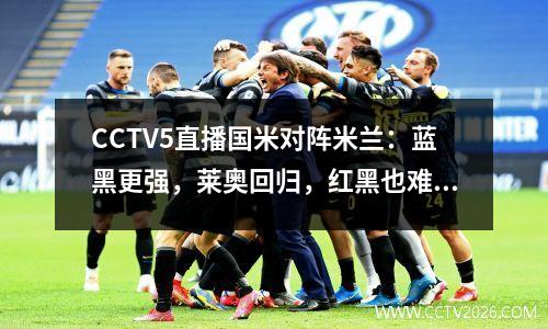 CCTV5直播国米对阵米兰：蓝黑更强，莱奥回归，红黑也难逆转