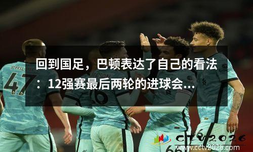 回到国足，巴顿表达了自己的看法：12强赛最后两轮的进球会少挨骂，给未来留下希望。
