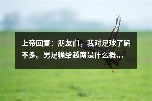 上帝回复：朋友们，我对足球了解不多。男足输给越南是什么概念？