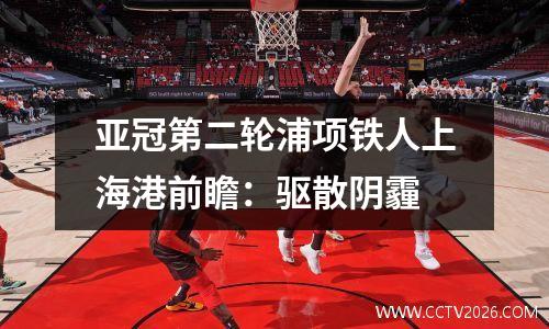 亚冠第二轮浦项铁人上海港前瞻：驱散阴霾