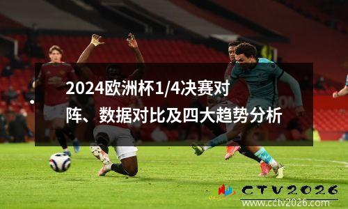 2024欧洲杯1/4决赛对阵、数据对比及四大趋势分析