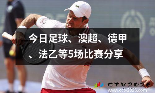 今日足球、澳超、德甲、法乙等5场比赛分享
