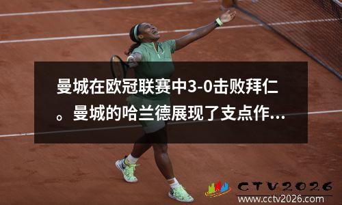 曼城在欧冠联赛中3-0击败拜仁。曼城的哈兰德展现了支点作用，阿克成为后卫核心。