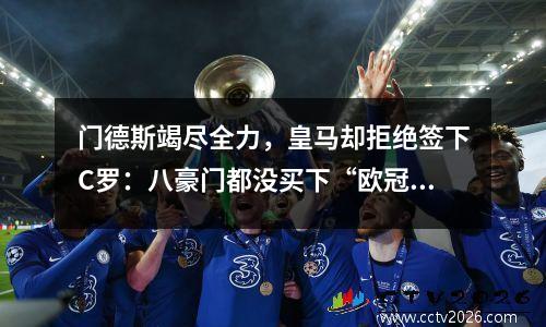 门德斯竭尽全力，皇马却拒绝签下C罗：八豪门都没买下“欧冠之王”