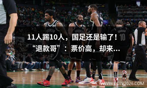 11人踢10人，国足还是输了！ “退款哥”：票价高，却来了4.8万余名粉丝