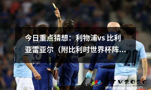 今日重点猜想：利物浦vs 比利亚雷亚尔（附比利时世界杯阵容视频）