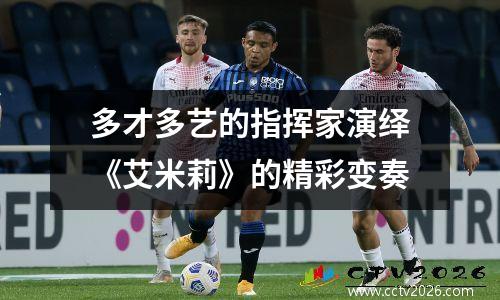 多才多艺的指挥家演绎《艾米莉》的精彩变奏
