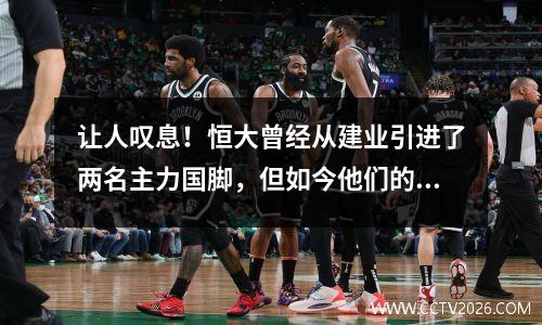 让人叹息！恒大曾经从建业引进了两名主力国脚，但如今他们的情况却大不相同。